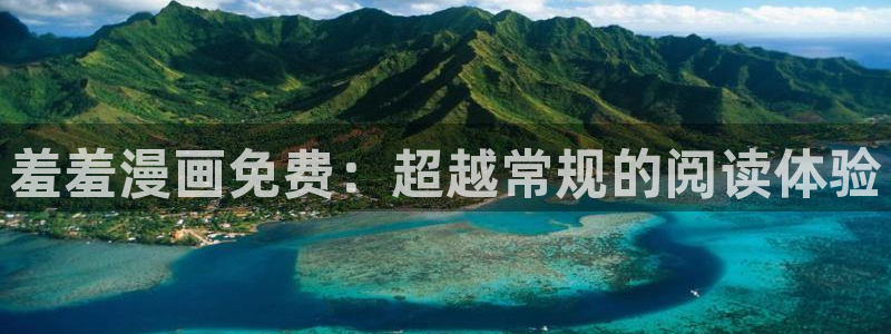羞羞漫画链接：羞羞漫画免费：超越常规的阅读体验