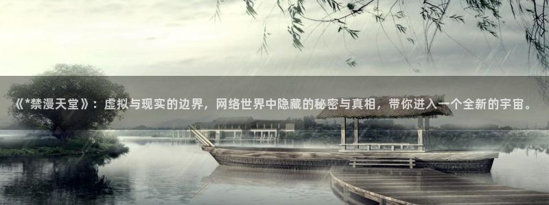 omofun动漫在线：《*禁漫天堂》：虚拟与现实的边界，网络世界中隐藏的秘密与真相，带你进入一个全新的宇宙。