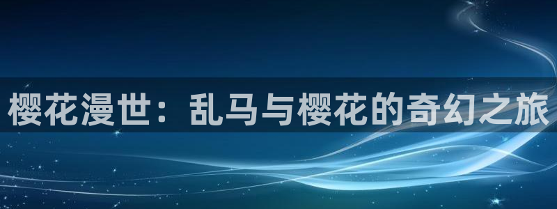 羞羞漫画下载最新版：樱花漫世：乱马与樱花的奇幻之旅
