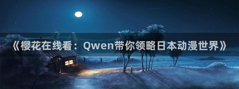 omofun下载动漫：《樱花在线看：Qwen带你领略日本动漫世界》