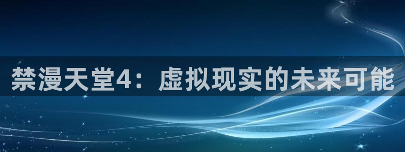下载omofun动漫：禁漫天堂4：虚拟现实的未来可能