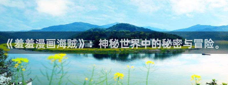 omofun网页版入口：《羞羞漫画海贼》：神秘世界中的秘密与冒险。