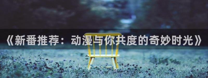 omofun 动漫在线观看：《新番推荐：动漫与你共度的奇妙时光》