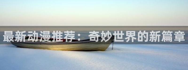 omofun动漫官网入口：最新动漫推荐：奇妙世界的新篇章