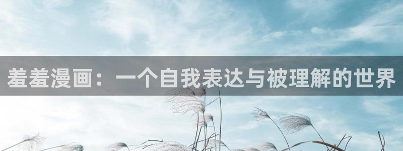 omofun动漫在线观看动漫最新版本更新：羞羞漫画：一个自我表达与被理解的世界