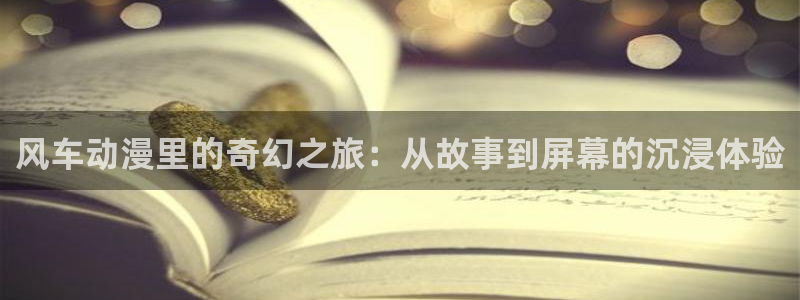 omofun.2xyz：风车动漫里的奇幻之旅：从故事到屏幕的沉浸体验