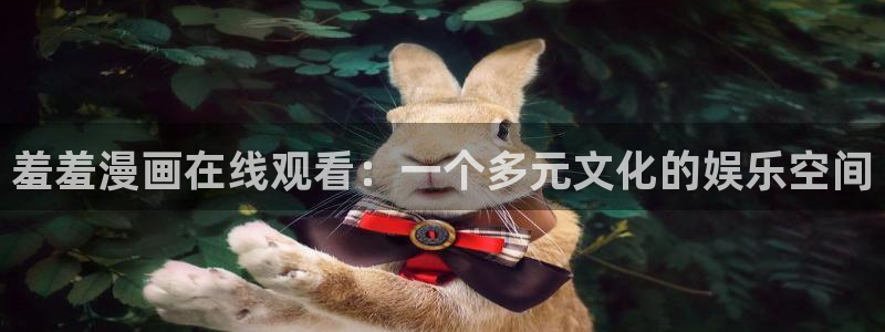 omofun动漫在线观看看：羞羞漫画在线观看：一个多元文化的娱乐空间