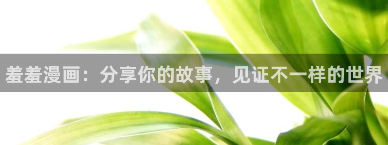omofun动漫官网网页版入口：羞羞漫画：分享你的故事，见证不一样的世界
