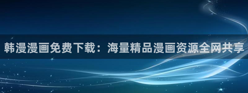 omofun正版官方下载链接：韩漫漫画免费下载：海量精品漫画资源全网共享